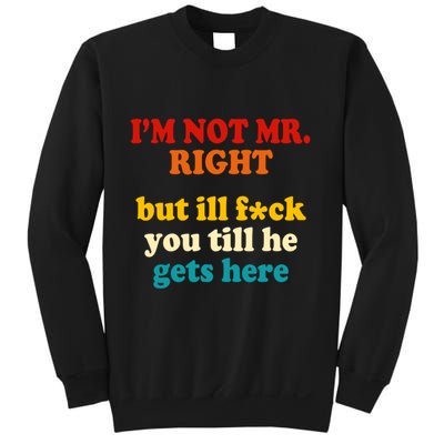 I’m Not Mr Right But Ill F You Till He Gets Here Sweatshirt