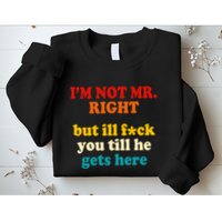 I’m Not Mr Right But Ill F You Till He Gets Here Sweatshirt