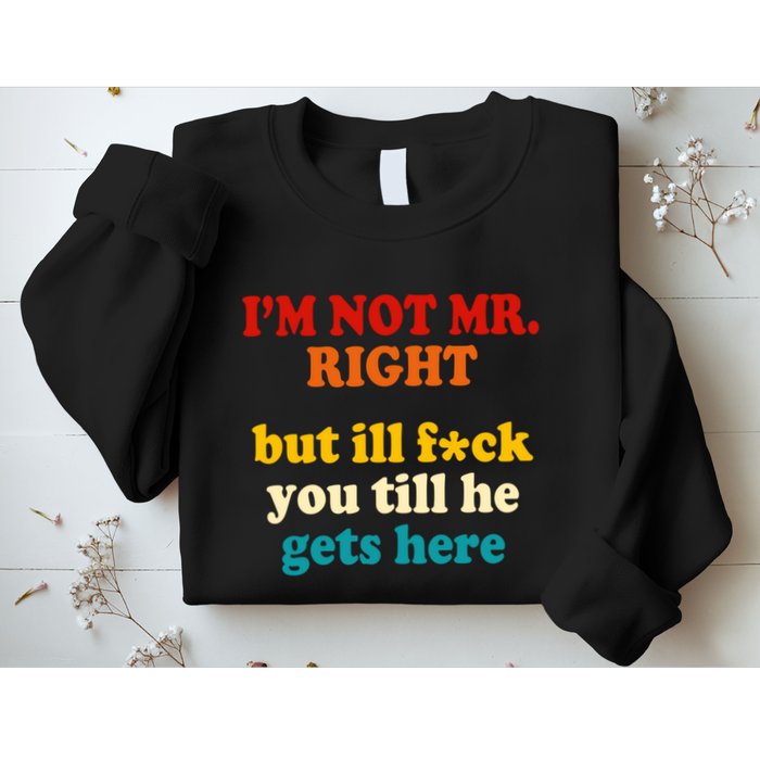 I’m Not Mr Right But Ill F You Till He Gets Here Sweatshirt