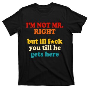 I’m Not Mr Right But Ill F You Till He Gets Here T-Shirt