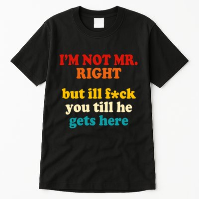 I’m Not Mr Right But Ill F You Till He Gets Here Tall T-Shirt