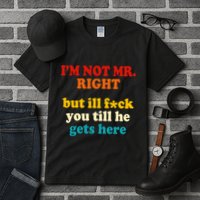 I’m Not Mr Right But Ill F You Till He Gets Here Tall T-Shirt