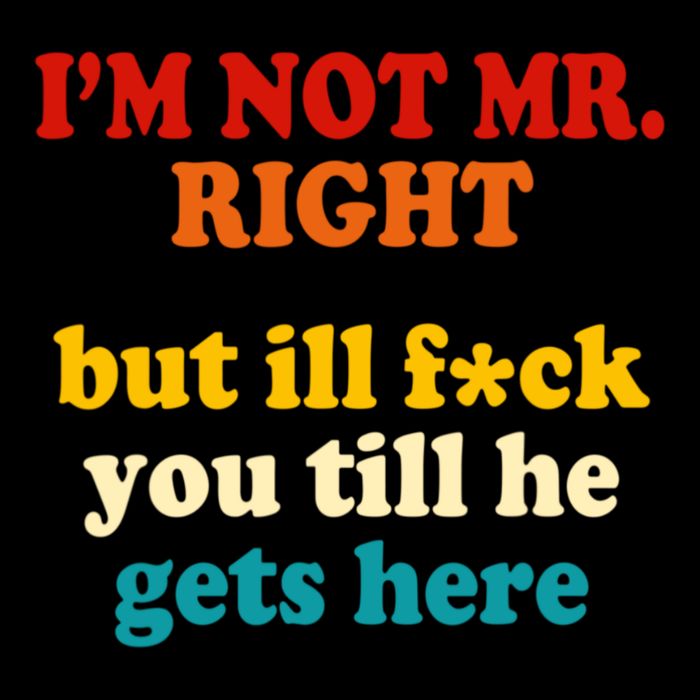 I’m Not Mr Right But Ill F You Till He Gets Here Tall T-Shirt