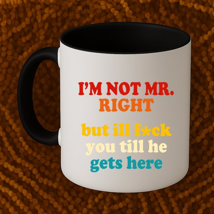 I’m Not Mr Right But Ill F You Till He Gets Here Mug