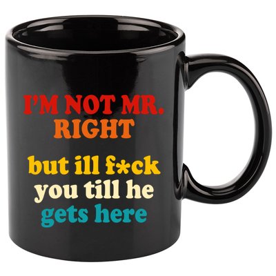 I’m Not Mr Right But Ill F You Till He Gets Here 11oz C Handle Ceramic Mug