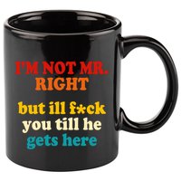 I’m Not Mr Right But Ill F You Till He Gets Here 11oz C Handle Ceramic Mug