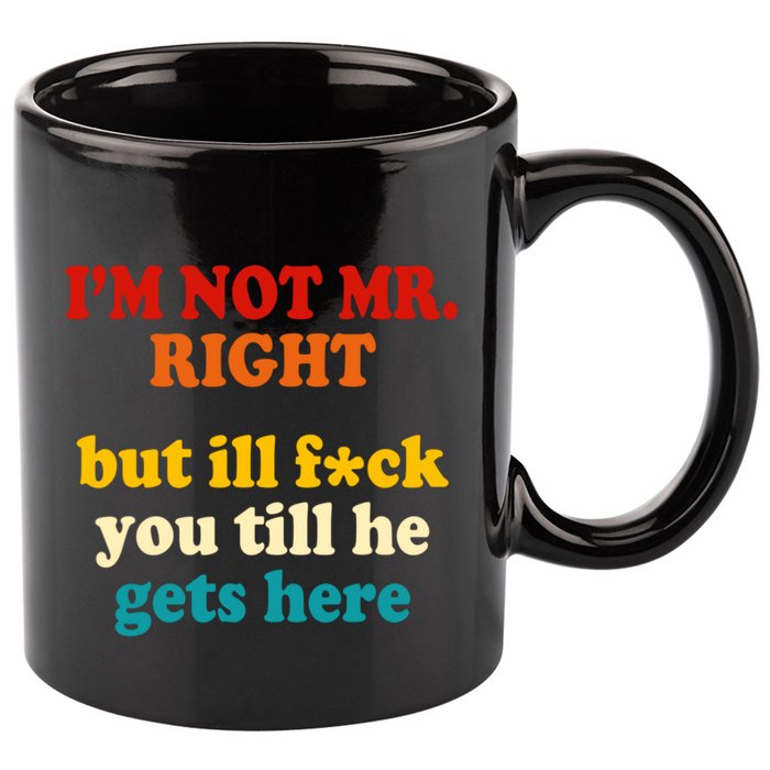 I’m Not Mr Right But Ill F You Till He Gets Here 11oz C Handle Ceramic Mug