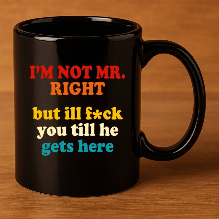 I’m Not Mr Right But Ill F You Till He Gets Here 11oz C Handle Ceramic Mug