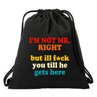 I’m Not Mr Right But Ill F You Till He Gets Here Drawstring Bag