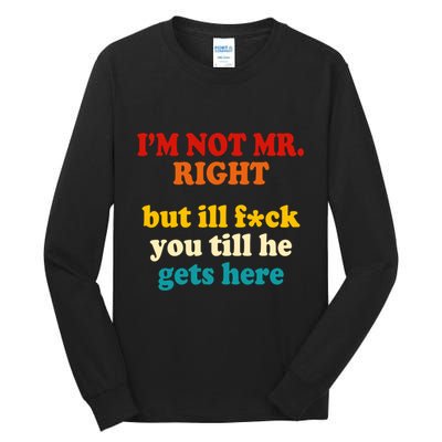 I’m Not Mr Right But Ill F You Till He Gets Here Tall Long Sleeve T-Shirt
