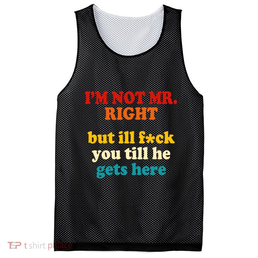I’m Not Mr Right But Ill F You Till He Gets Here Mesh Reversible Basketball Jersey Tank
