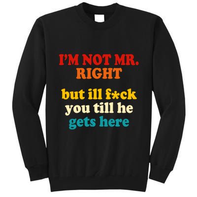 I’m Not Mr Right But Ill F You Till He Gets Here Tall Sweatshirt