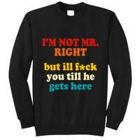 I’m Not Mr Right But Ill F You Till He Gets Here Tall Sweatshirt