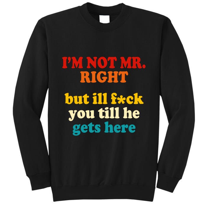 I’m Not Mr Right But Ill F You Till He Gets Here Tall Sweatshirt