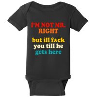 I’m Not Mr Right But Ill F You Till He Gets Here Baby Bodysuit