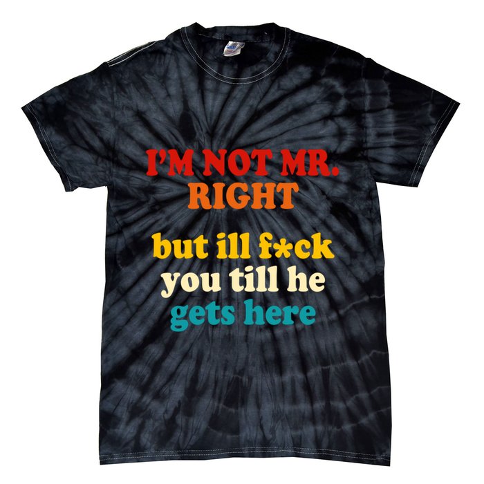 I’m Not Mr Right But Ill F You Till He Gets Here Tie-Dye T-Shirt