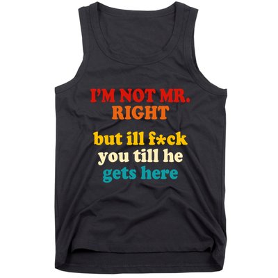 I’m Not Mr Right But Ill F You Till He Gets Here Tank Top