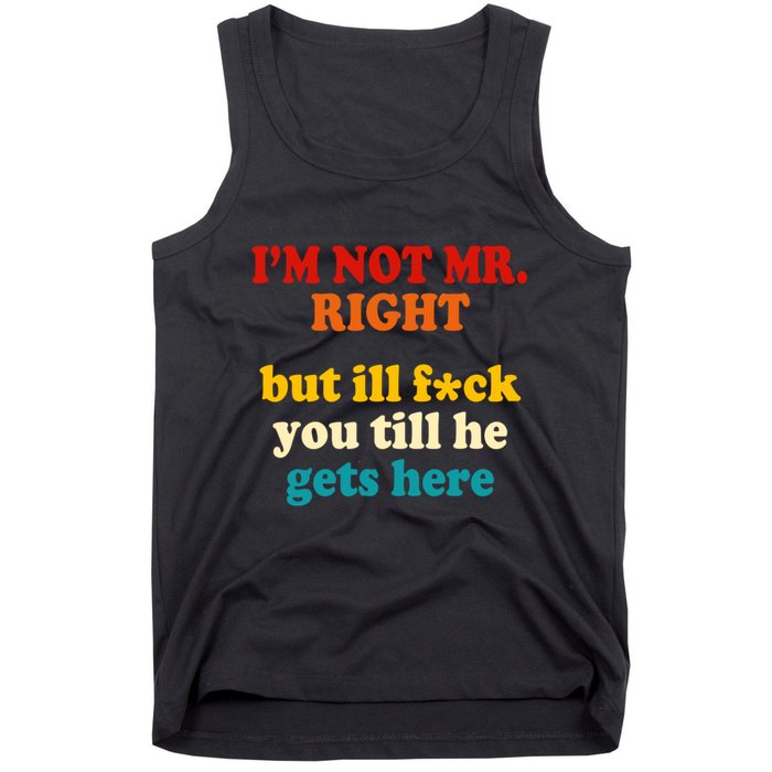 I’m Not Mr Right But Ill F You Till He Gets Here Tank Top