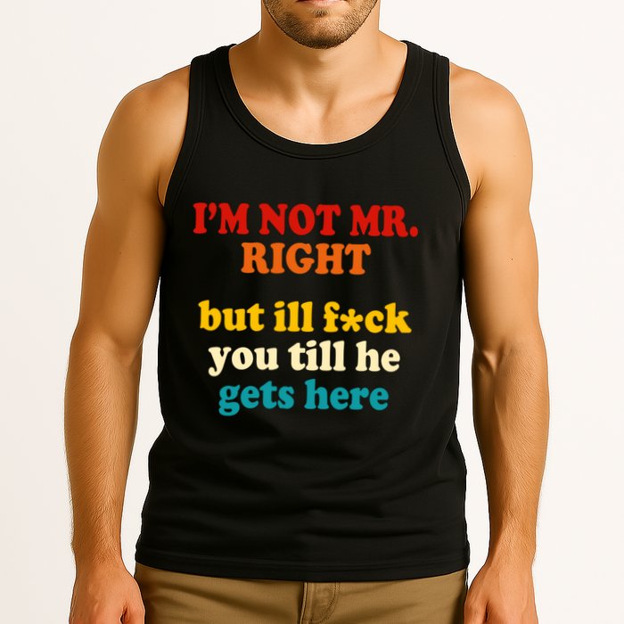 I’m Not Mr Right But Ill F You Till He Gets Here Tank Top