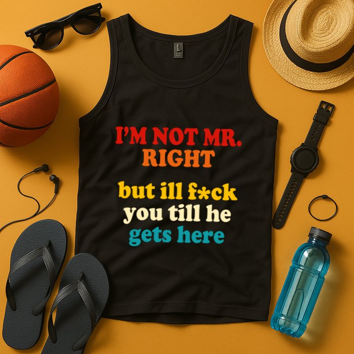 I’m Not Mr Right But Ill F You Till He Gets Here Tank Top