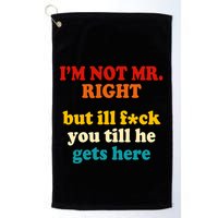 I’m Not Mr Right But Ill F You Till He Gets Here Golf Towel