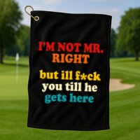 I’m Not Mr Right But Ill F You Till He Gets Here Golf Towel