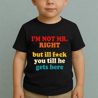 I’m Not Mr Right But Ill F You Till He Gets Here Toddler T-Shirt