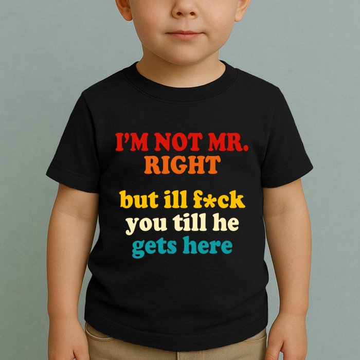 I’m Not Mr Right But Ill F You Till He Gets Here Toddler T-Shirt