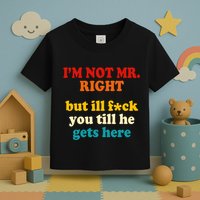 I’m Not Mr Right But Ill F You Till He Gets Here Toddler T-Shirt