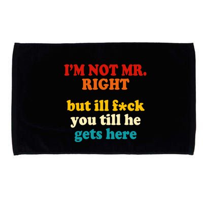 I’m Not Mr Right But Ill F You Till He Gets Here Microfiber Hand Towel