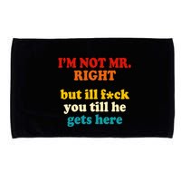 I’m Not Mr Right But Ill F You Till He Gets Here Microfiber Hand Towel