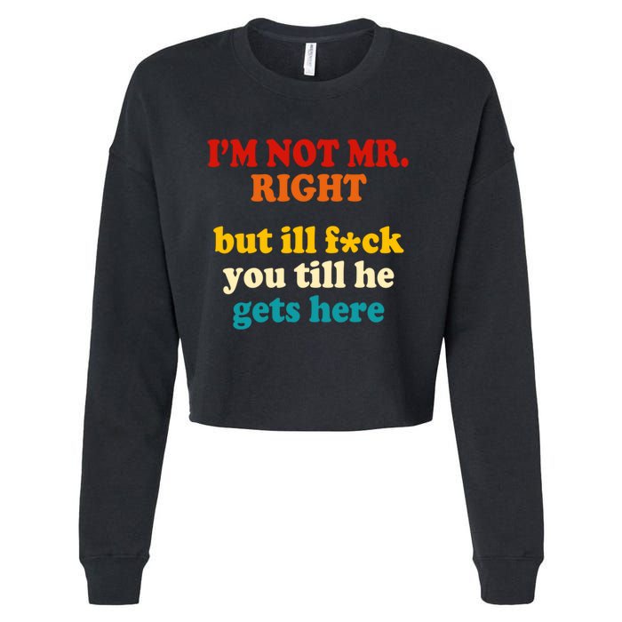 I’m Not Mr Right But Ill F You Till He Gets Here Cropped Pullover Crew