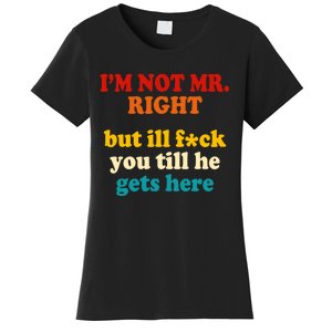 I’m Not Mr Right But Ill F You Till He Gets Here Women's T-Shirt