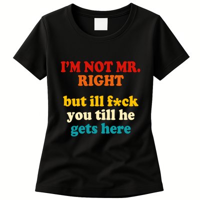 I’m Not Mr Right But Ill F You Till He Gets Here Womens T-Shirt