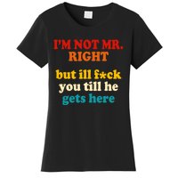 I’m Not Mr Right But Ill F You Till He Gets Here Women's T-Shirt