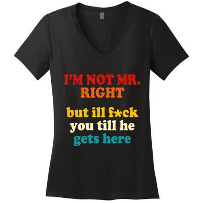 I’m Not Mr Right But Ill F You Till He Gets Here Women's V-Neck T-Shirt