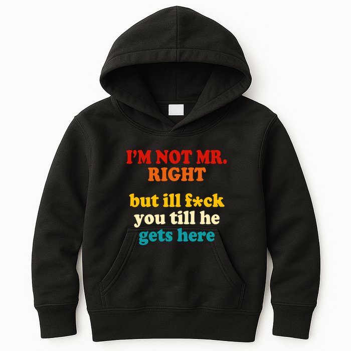 I’m Not Mr Right But Ill F You Till He Gets Here Kids Hoodie