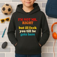 I’m Not Mr Right But Ill F You Till He Gets Here Kids Hoodie