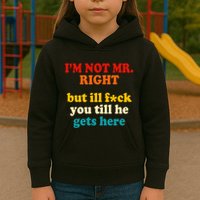 I’m Not Mr Right But Ill F You Till He Gets Here Kids Hoodie