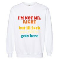I’m Not Mr Right But Ill F You Till He Gets Here Garment-Dyed Sweatshirt