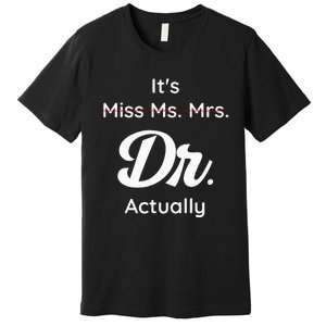 ItS Not Miss Ms Mrs Its Dr Actually Doctor Graduation Women Premium T-Shirt