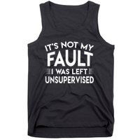 Its Not My Fault I Was Left Unsupervised Tank Top