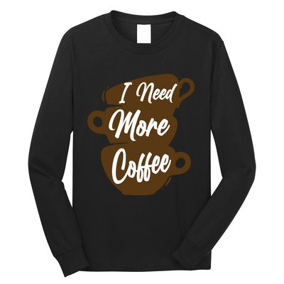 I Need More Coffee Funny Gift Idea For Coffee Lover Long Sleeve Shirt