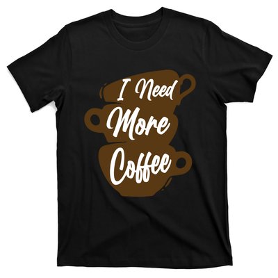 I Need More Coffee Funny Gift Idea For Coffee Lover T-Shirt