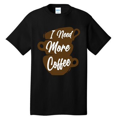 I Need More Coffee Funny Gift Idea For Coffee Lover Tall T-Shirt