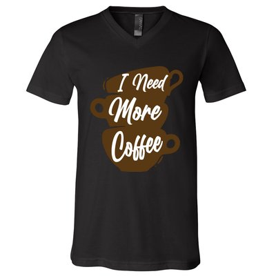 I Need More Coffee Funny Gift Idea For Coffee Lover V-Neck T-Shirt