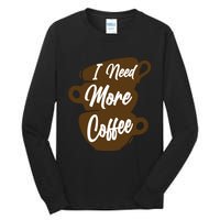 I Need More Coffee Funny Gift Idea For Coffee Lover Tall Long Sleeve T-Shirt