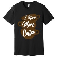 I Need More Coffee Funny Gift Idea For Coffee Lover Premium T-Shirt