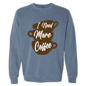 I Need More Coffee Funny Gift Idea For Coffee Lover Garment-Dyed Sweatshirt