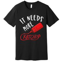 It Needs More K.E.T.C.H.U.P Premium T-Shirt